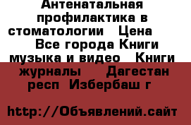 Антенатальная профилактика в стоматологии › Цена ­ 298 - Все города Книги, музыка и видео » Книги, журналы   . Дагестан респ.,Избербаш г.